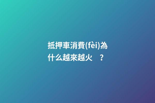 抵押車消費(fèi)為什么越來越火？